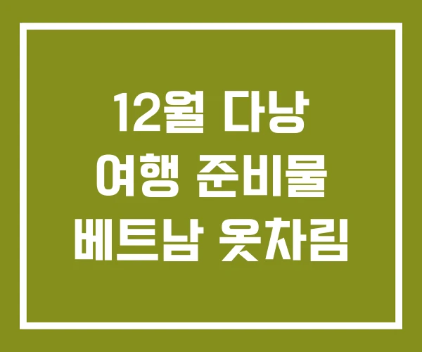 12월 다낭 여행 준비물 베트남 옷차림