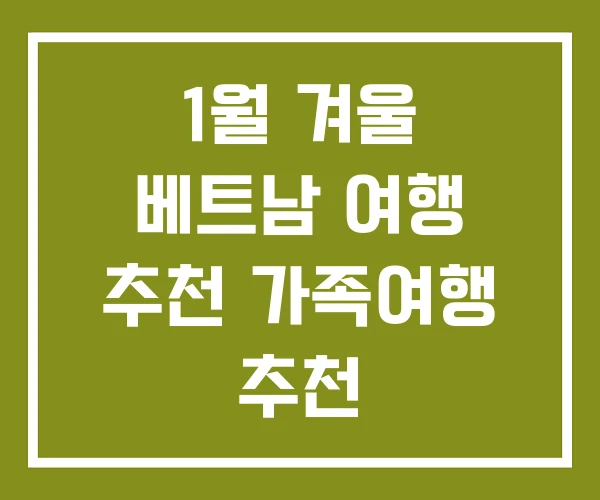 1월 겨울 베트남 여행 추천 가족여행 추천 1월 겨울 베트남 여행 추천 가족여행 추천