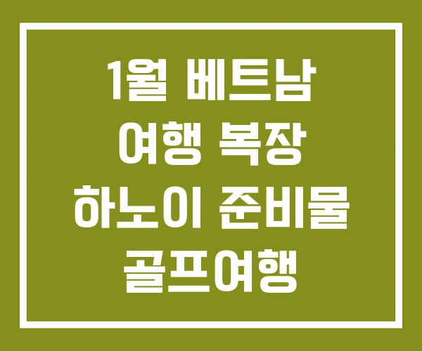 1월 베트남 여행 복장 하노이 준비물 골프여행