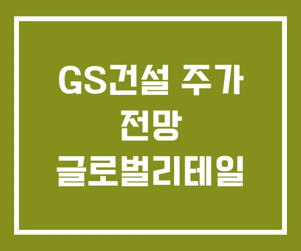 GS건설 주가 전망 글로벌리테일