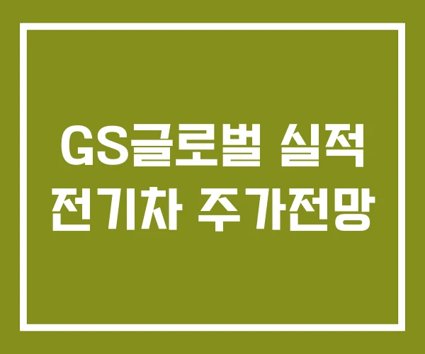 GS글로벌 실적 전기차 주가전망