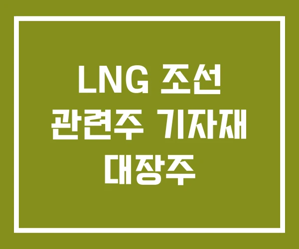 LNG 조선 관련주 기자재 대장주