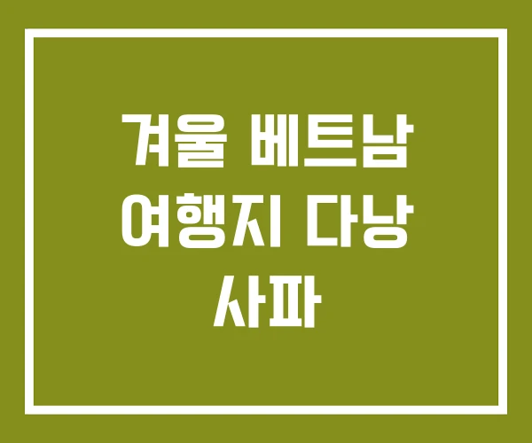 겨울 베트남 여행지 다낭 사파