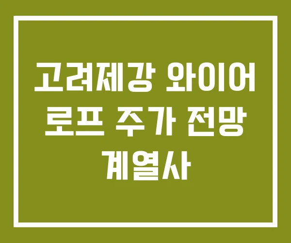 고려제강 와이어 로프 주가 전망 계열사