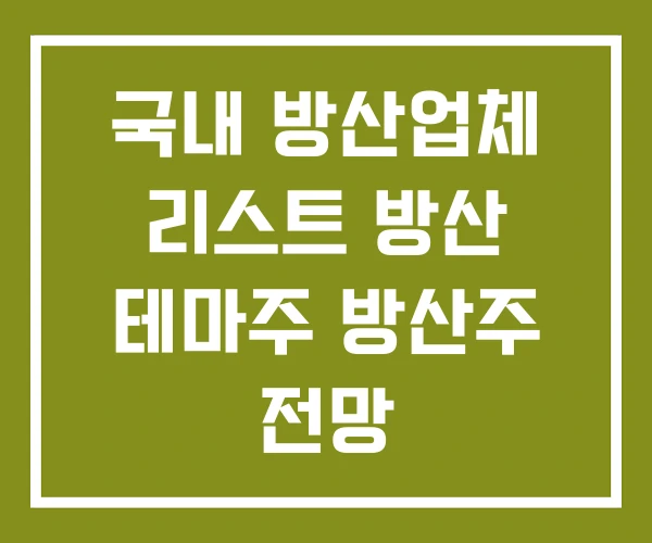 국내 방산업체 리스트 방산 테마주 방산주 전망