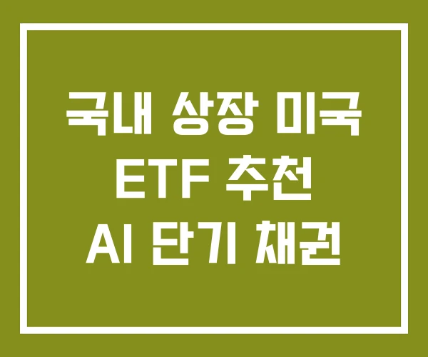 국내 상장 미국 ETF 추천 AI 단기 채권