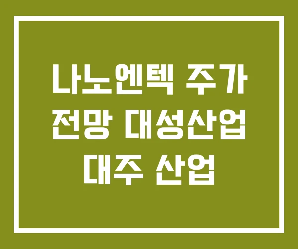 나노엔텍 주가 전망 대성산업 대주 산업