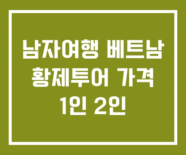 남자여행 베트남 황제투어 가격 1인 2인
