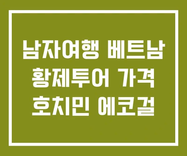 남자여행 베트남 황제투어 가격 호치민 에코걸