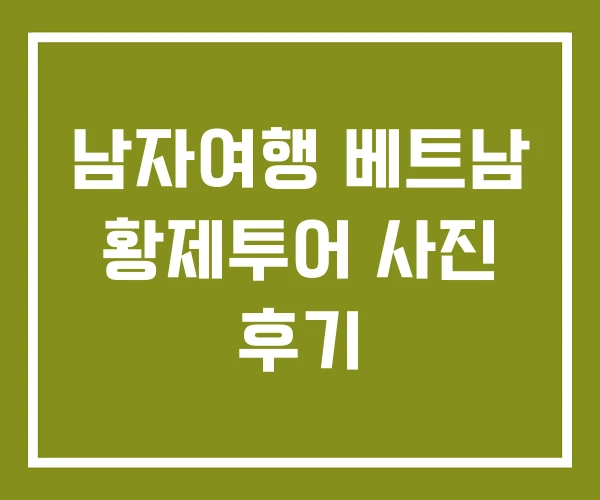 남자여행 베트남 황제투어 사진 후기