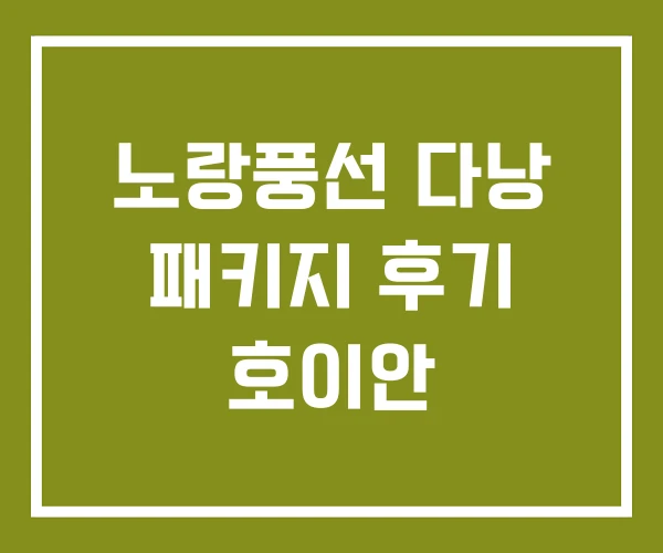 노랑풍선 다낭 패키지 후기 호이안