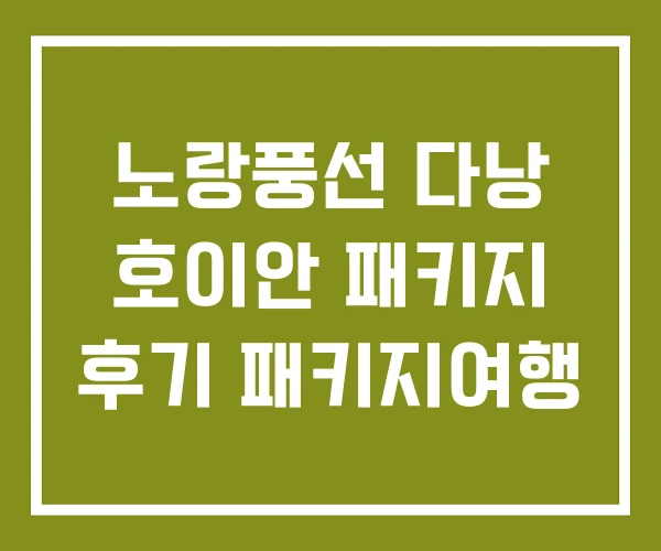 노랑풍선 다낭 호이안 패키지 후기 패키지여행