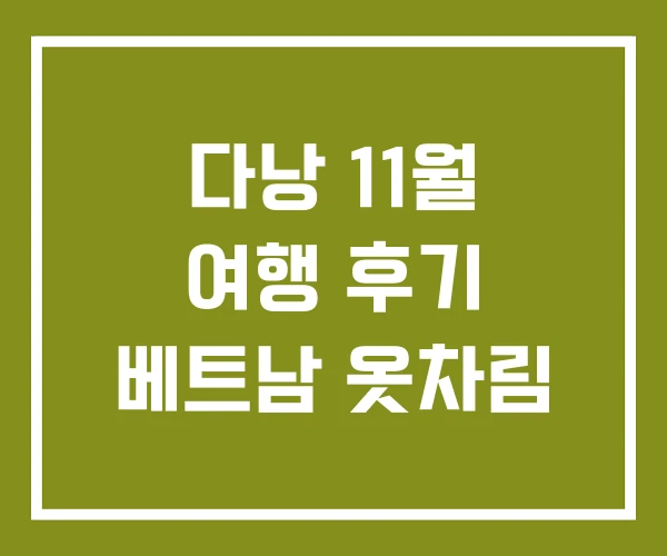 다낭 11월 여행 후기 베트남 옷차림