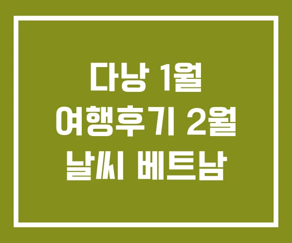 다낭 1월 여행후기 2월 날씨 베트남