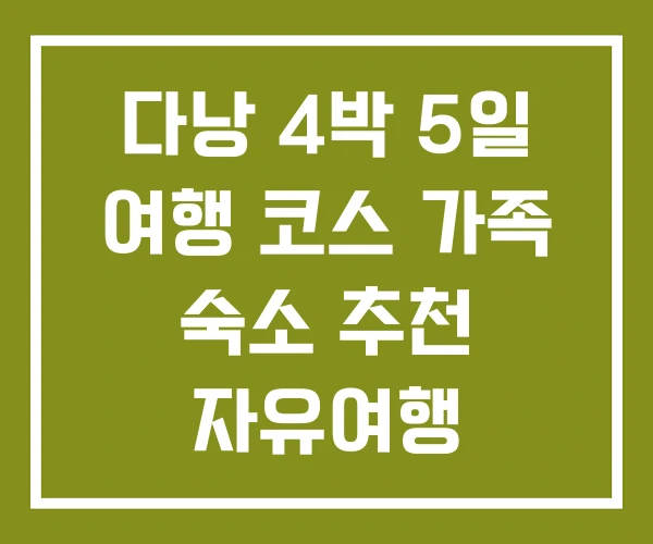 다낭 4박 5일 여행 코스 가족 숙소 추천 자유여행