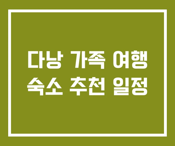 다낭 가족 여행 숙소 추천 일정