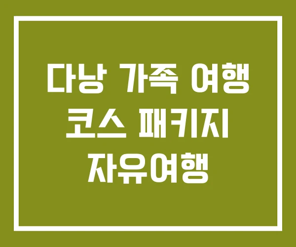 다낭 가족 여행 코스 패키지 자유여행