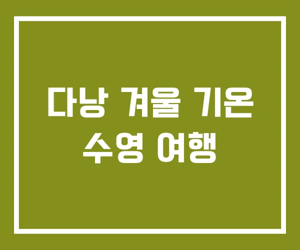 다낭 겨울 기온 수영 여행