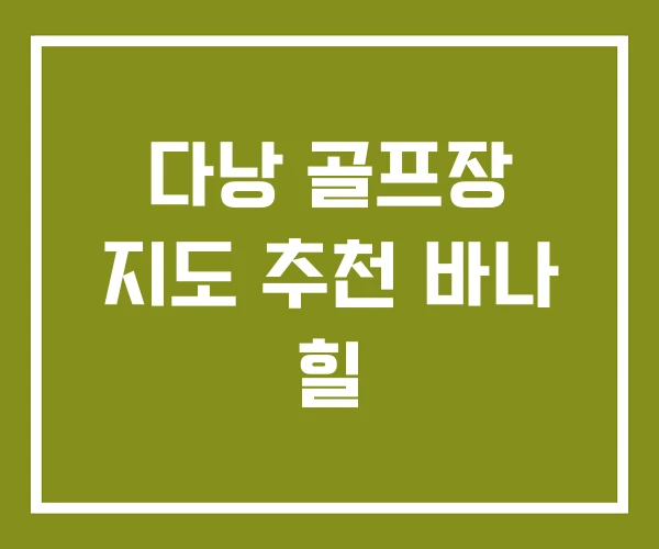 다낭 골프장 지도 추천 바나 힐 다낭 골프장 지도 추천 바나 힐