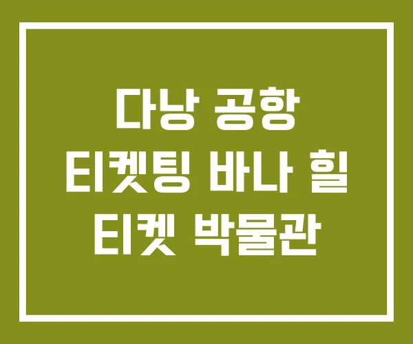 다낭 공항 티켓팅 바나 힐 티켓 박물관