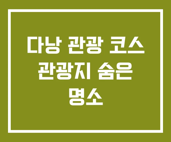 다낭 관광 코스 관광지 숨은 명소 다낭 관광 코스 관광지 숨은 명소