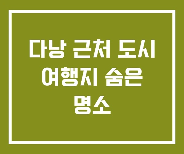 다낭 근처 도시 여행지 숨은 명소