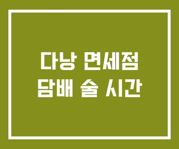 다낭 면세점 담배 술 시간