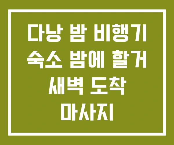 다낭 밤 비행기 숙소 밤에 할거 새벽 도착 마사지