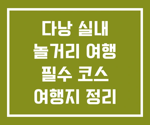 다낭 실내 놀거리 여행 필수 코스 여행지 정리
