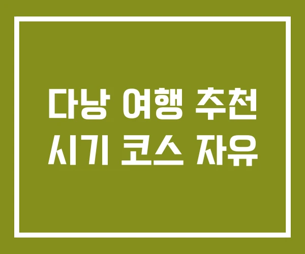 다낭 여행 추천 시기 코스 자유