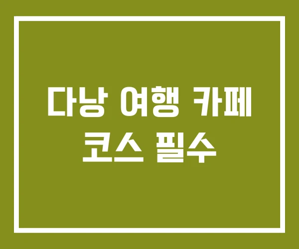 다낭 여행 카페 코스 필수