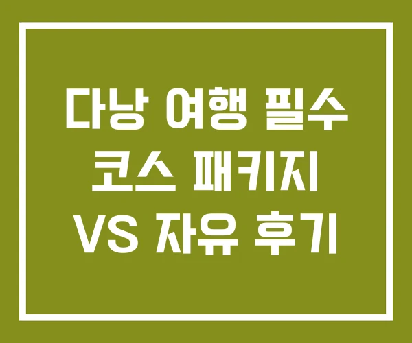 다낭 여행 필수 코스 패키지 VS 자유 후기