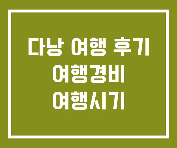 다낭 여행 후기 여행경비 여행시기
