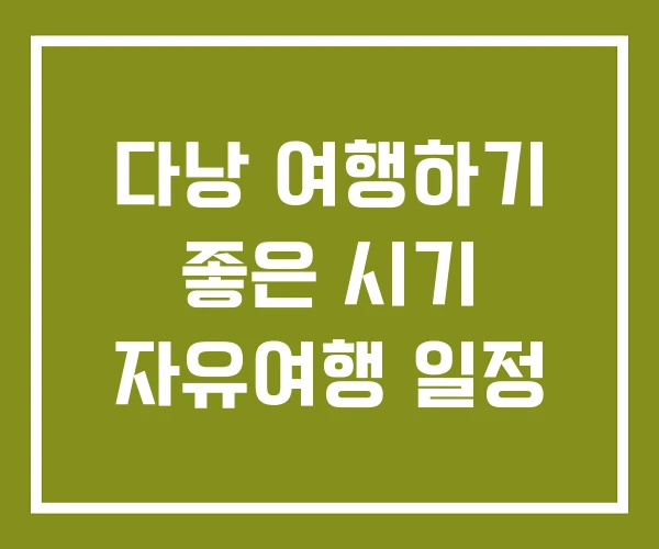 다낭 여행하기 좋은 시기 자유여행 일정