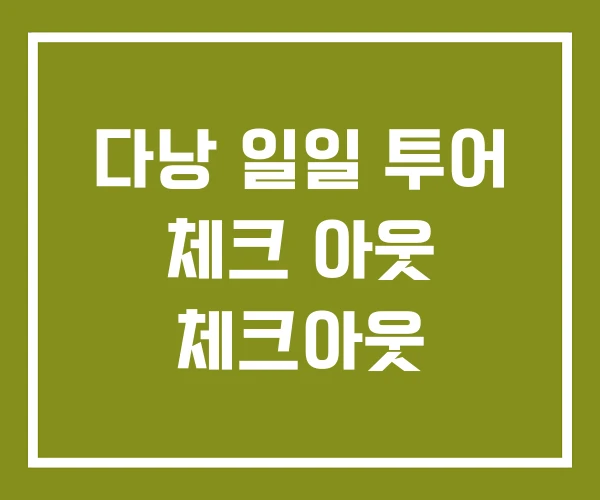 다낭 일일 투어 체크 아웃 체크아웃