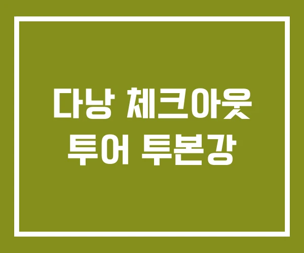 다낭 체크아웃 투어 투본강