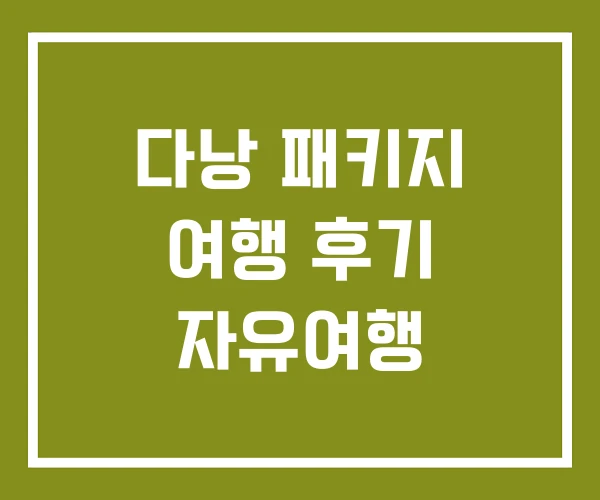 다낭 패키지 여행 후기 자유여행