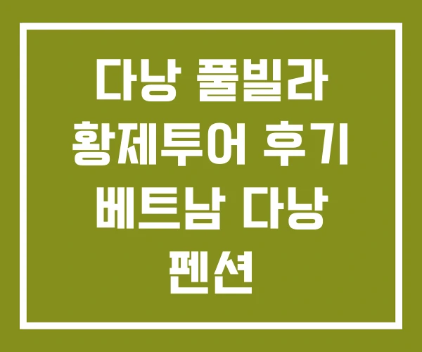 다낭 풀빌라 황제투어 후기 베트남 다낭 펜션