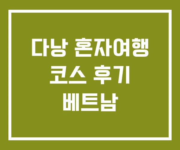 다낭 혼자여행 코스 후기 베트남