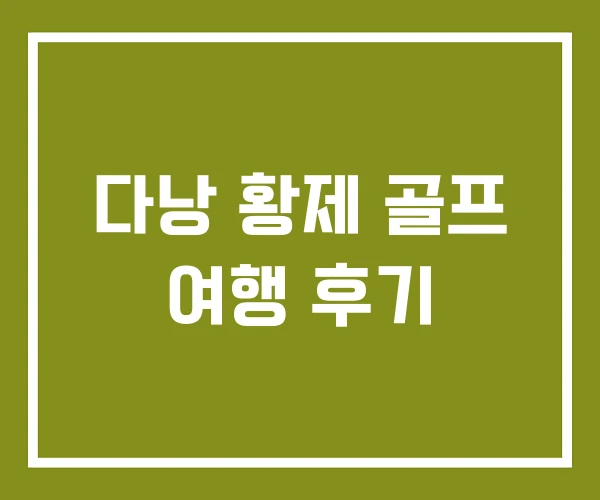 다낭 황제 골프 여행 후기