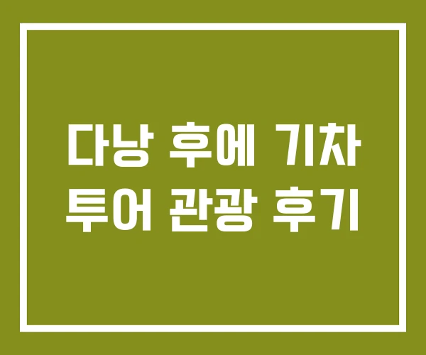 다낭 후에 기차 투어 관광 후기