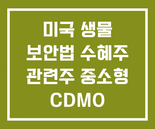 미국 생물 보안법 수혜주 관련주 중소형 CDMO