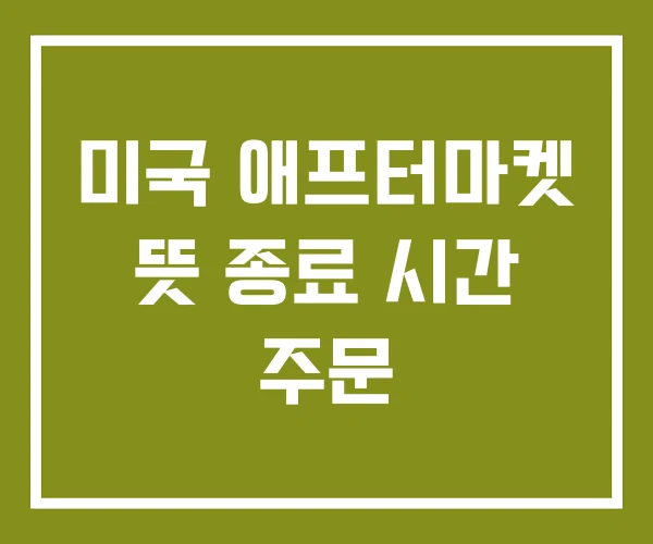 미국 애프터마켓 뜻 종료 시간 주문