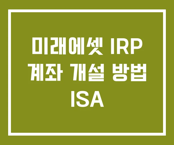 미래에셋 IRP 계좌 개설 방법 ISA