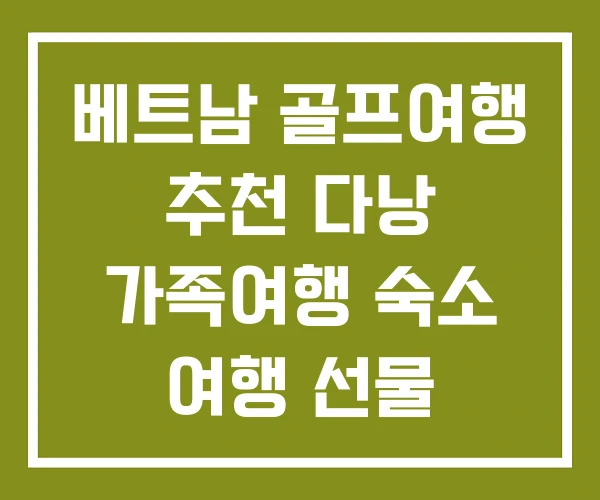 베트남 골프여행 추천 다낭 가족여행 숙소 여행 선물