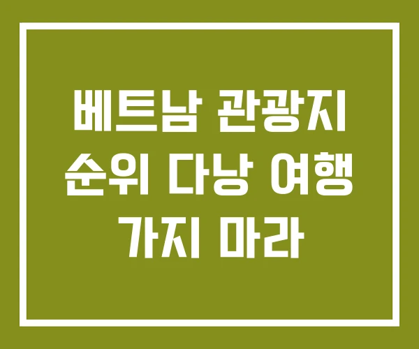 베트남 관광지 순위 다낭 여행 가지 마라