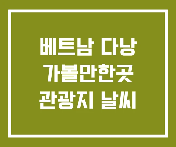 베트남 다낭 가볼만한곳 관광지 날씨