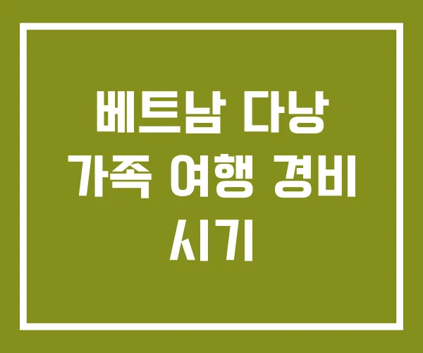 베트남 다낭 가족 여행 경비 시기