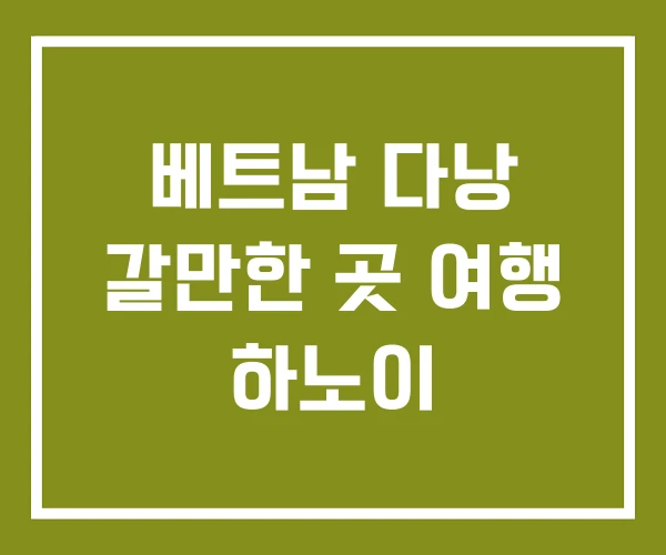 베트남 다낭 갈만한 곳 여행 하노이