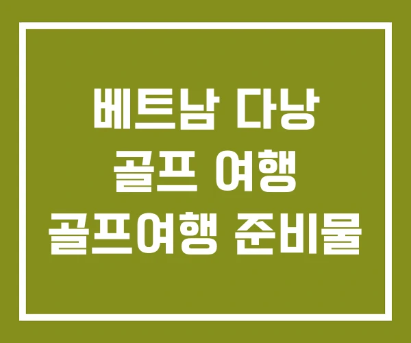 베트남 다낭 골프 여행 골프여행 준비물